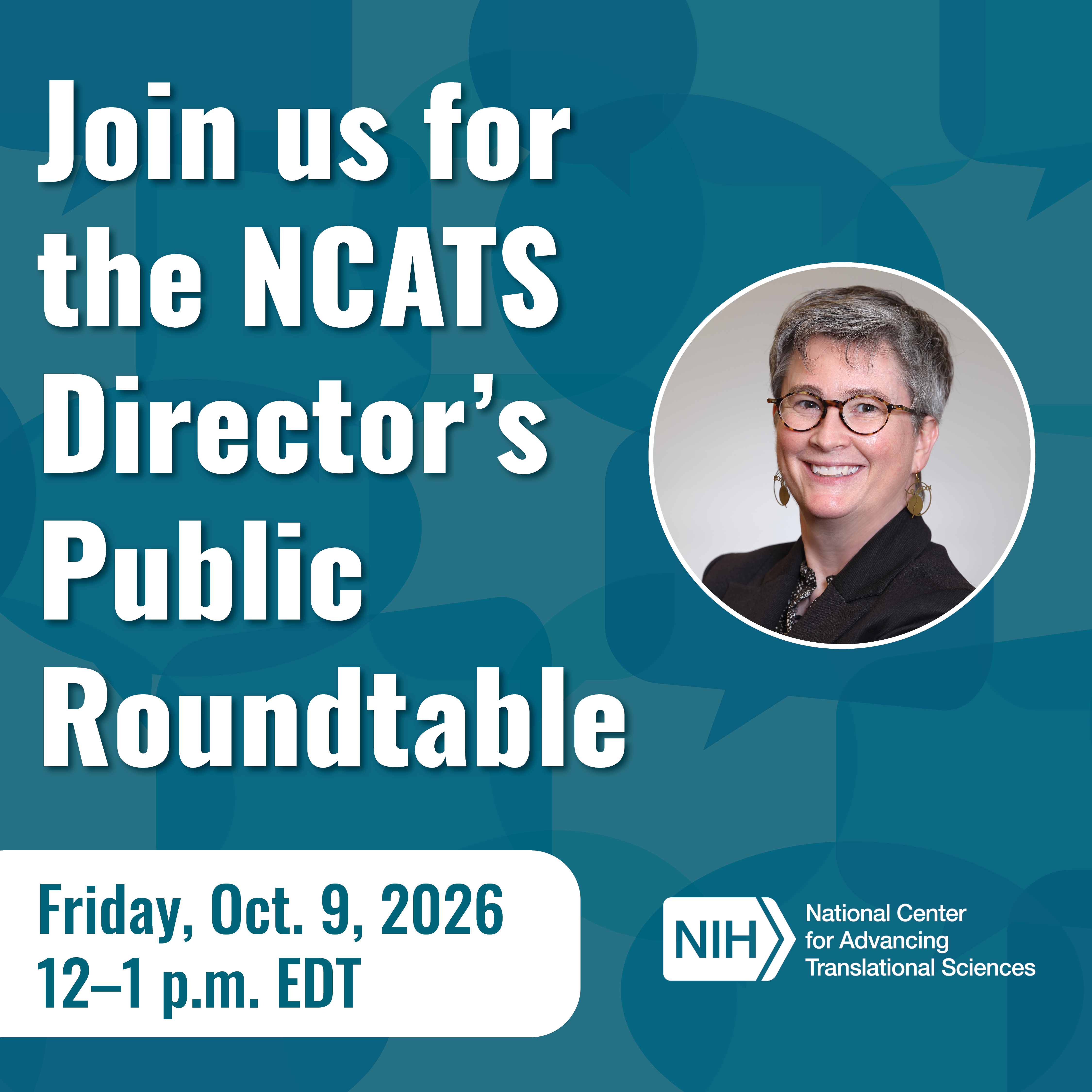 Join us for the NCATS Director’s Public Roundtable. Friday, Oct. 9, 2026, from 12 to 1 p.m. EDT. Photo of NCATS Director Dr. Joni Rutter. NIH/NCATS logo.